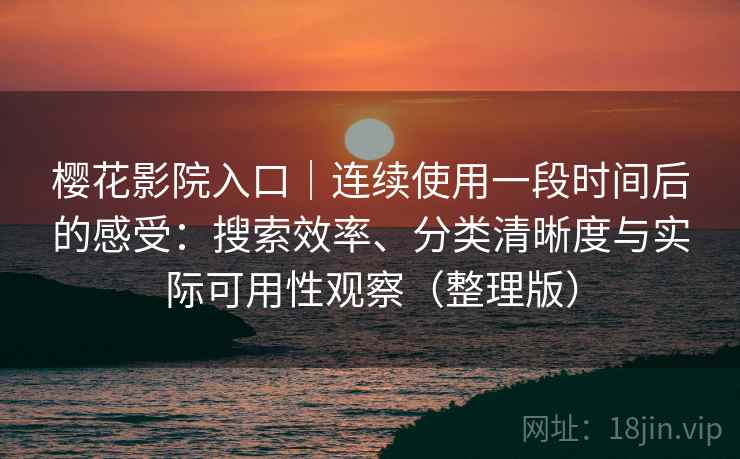 樱花影院入口｜连续使用一段时间后的感受：搜索效率、分类清晰度与实际可用性观察（整理版）
