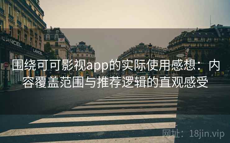围绕可可影视app的实际使用感想：内容覆盖范围与推荐逻辑的直观感受