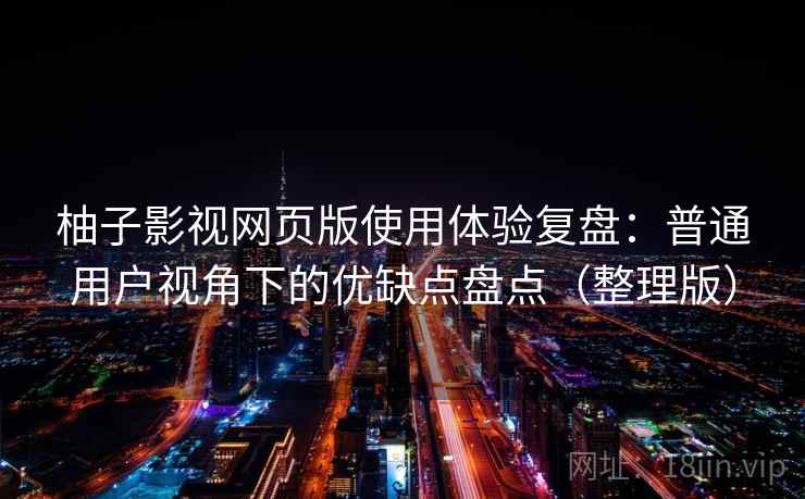 柚子影视网页版使用体验复盘：普通用户视角下的优缺点盘点（整理版）