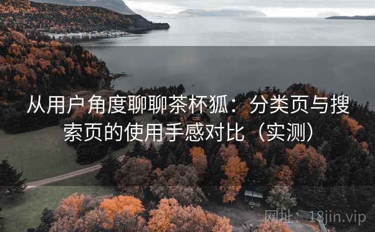 从用户角度聊聊茶杯狐:分类页与搜索页的使用手感对比(实测) 从用户角度聊聊茶杯狐:分类页与搜索页的使用手感对比(实测)