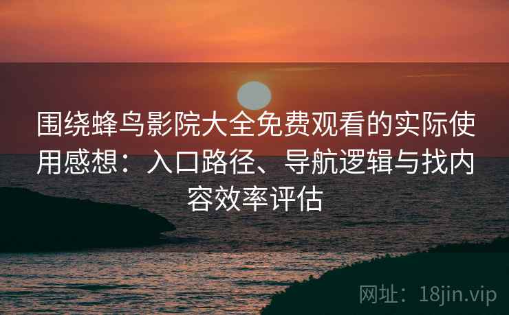 围绕蜂鸟影院大全免费观看的实际使用感想:入口路径、导航逻辑与找内容效率评估 围绕蜂鸟影院大全免费观看的实际使用感想:入口路径、导航逻辑与找内容效率评估