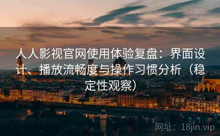 人人影视官网使用体验复盘:界面设计、播放流畅度与操作习惯分析(稳定性观察) 人人影视官网使用体验复盘:界面设计、播放流畅度与操作习惯分析(稳定性观察)