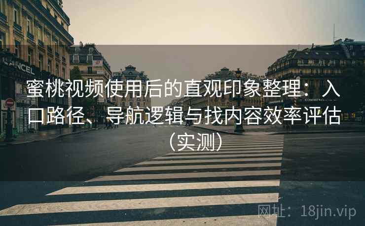 蜜桃视频使用后的直观印象整理:入口路径、导航逻辑与找内容效率评估(实测) 蜜桃视频使用后的直观印象整理:入口路径、导航逻辑与找内容效率评估(实测)