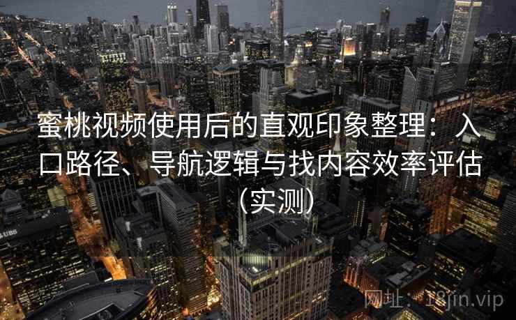 蜜桃视频使用后的直观印象整理:入口路径、导航逻辑与找内容效率评估(实测) 蜜桃视频使用后的直观印象整理:入口路径、导航逻辑与找内容效率评估(实测)