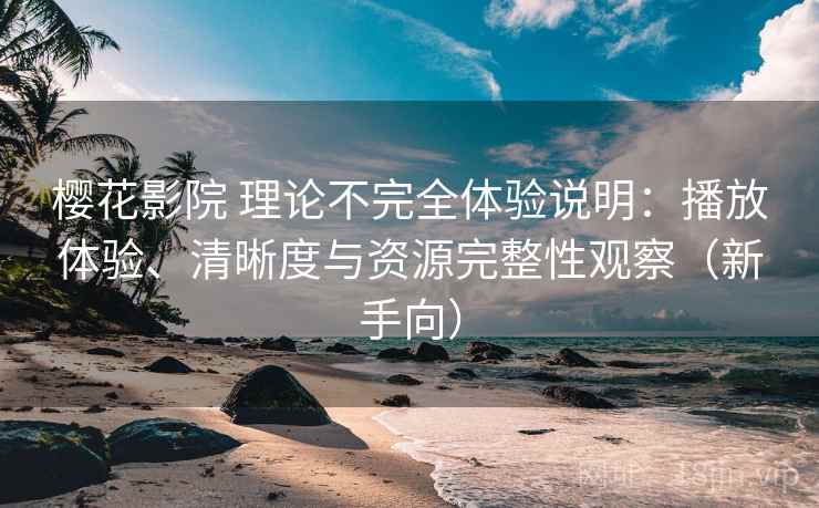 樱花影院 理论不完全体验说明:播放体验、清晰度与资源完整性观察(新手向) 樱花影院 理论不完全体验说明:播放体验、清晰度与资源完整性观察(新手向)