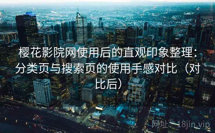 樱花影院网使用后的直观印象整理:分类页与搜索页的使用手感对比(对比后) 樱花影院网使用后的直观印象整理:分类页与搜索页的使用手感对比(对比后)