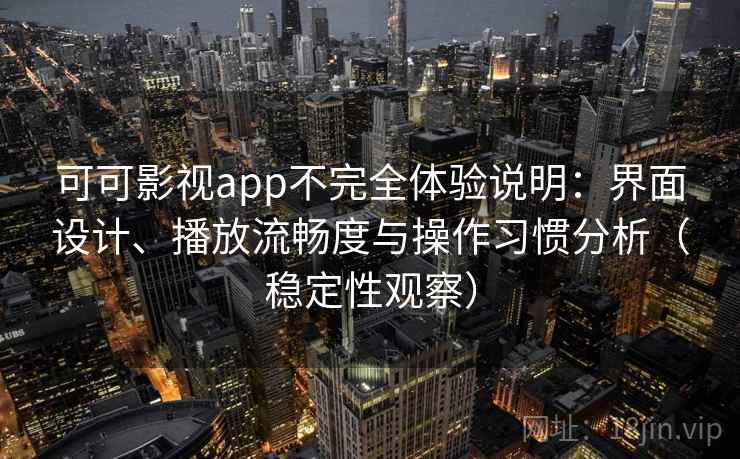 可可影视app不完全体验说明:界面设计、播放流畅度与操作习惯分析(稳定性观察) 可可影视app不完全体验说明:界面设计、播放流畅度与操作习惯分析(稳定性观察)