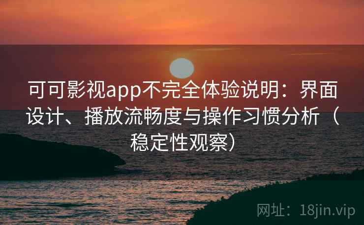 可可影视app不完全体验说明:界面设计、播放流畅度与操作习惯分析(稳定性观察) 可可影视app不完全体验说明:界面设计、播放流畅度与操作习惯分析(稳定性观察)