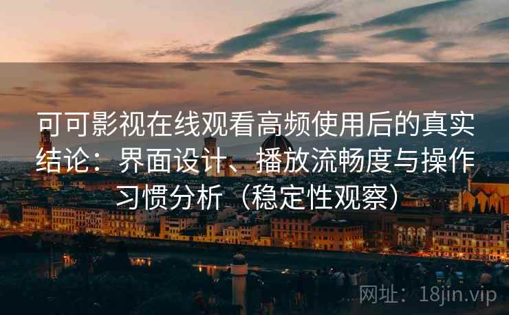 可可影视在线观看高频使用后的真实结论:界面设计、播放流畅度与操作习惯分析(稳定性观察) 可可影视在线观看高频使用后的真实结论:界面设计、播放流畅度与操作习惯分析(稳定性观察)
