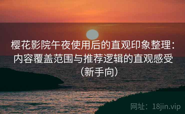 樱花影院午夜使用后的直观印象整理:内容覆盖范围与推荐逻辑的直观感受(新手向) 樱花影院午夜使用后的直观印象整理:内容覆盖范围与推荐逻辑的直观感受(新手向)