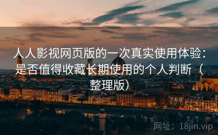人人影视网页版的一次真实使用体验:是否值得收藏长期使用的个人判断(整理版) 人人影视网页版的一次真实使用体验:是否值得收藏长期使用的个人判断(整理版)