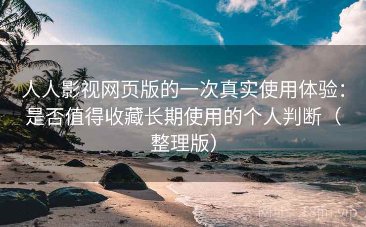 人人影视网页版的一次真实使用体验:是否值得收藏长期使用的个人判断(整理版) 人人影视网页版的一次真实使用体验:是否值得收藏长期使用的个人判断(整理版)