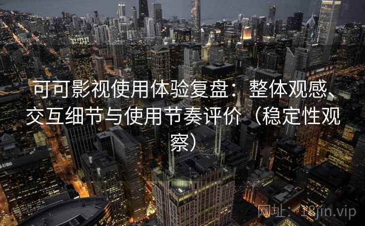 可可影视使用体验复盘:整体观感、交互细节与使用节奏评价(稳定性观察) 可可影视使用体验复盘:整体观感、交互细节与使用节奏评价(稳定性观察)