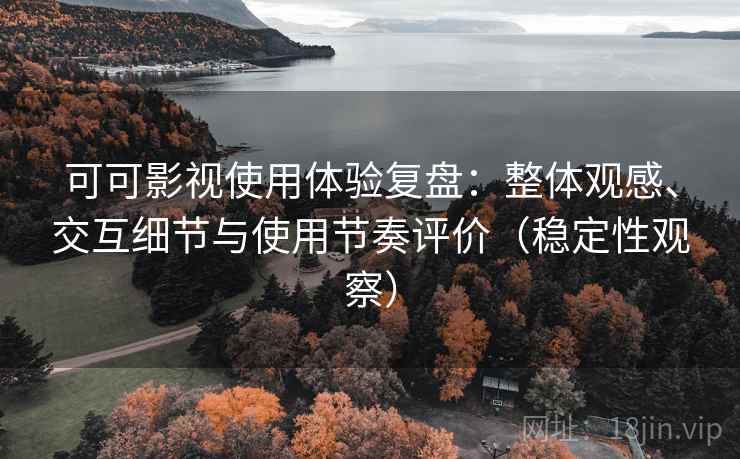 可可影视使用体验复盘:整体观感、交互细节与使用节奏评价(稳定性观察) 可可影视使用体验复盘:整体观感、交互细节与使用节奏评价(稳定性观察)