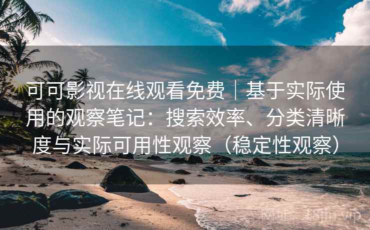 可可影视在线观看免费|基于实际使用的观察笔记:搜索效率、分类清晰度与实际可用性观察(稳定性观察) 可可影视在线观看免费|基于实际使用的观察笔记:搜索效率、分类清晰度与实际可用性观察(稳定性观察)