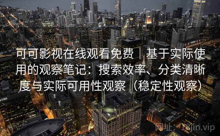 可可影视在线观看免费|基于实际使用的观察笔记:搜索效率、分类清晰度与实际可用性观察(稳定性观察) 可可影视在线观看免费|基于实际使用的观察笔记:搜索效率、分类清晰度与实际可用性观察(稳定性观察)