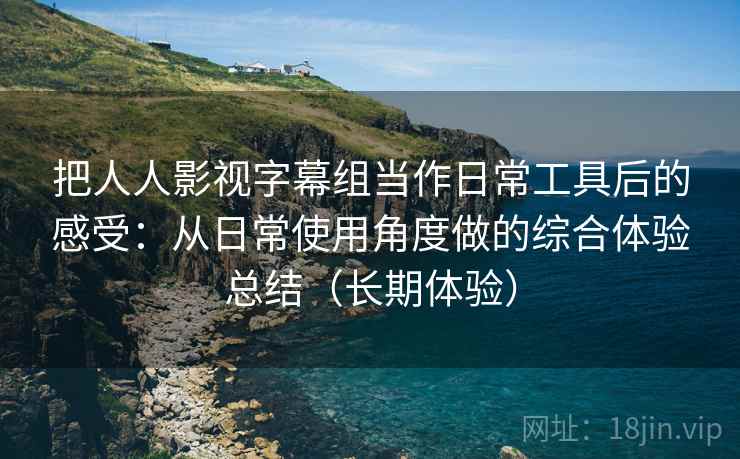 把人人影视字幕组当作日常工具后的感受:从日常使用角度做的综合体验总结(长期体验) 把人人影视字幕组当作日常工具后的感受:从日常使用角度做的综合体验总结(长期体验)