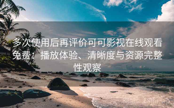 多次使用后再评价可可影视在线观看免费:播放体验、清晰度与资源完整性观察 多次使用后再评价可可影视在线观看免费:播放体验、清晰度与资源完整性观察