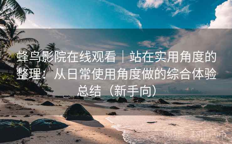 蜂鸟影院在线观看|站在实用角度的整理:从日常使用角度做的综合体验总结(新手向) 蜂鸟影院在线观看|站在实用角度的整理:从日常使用角度做的综合体验总结(新手向)