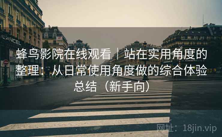 蜂鸟影院在线观看|站在实用角度的整理:从日常使用角度做的综合体验总结(新手向) 蜂鸟影院在线观看|站在实用角度的整理:从日常使用角度做的综合体验总结(新手向)