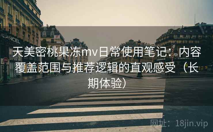 天美密桃果冻mv日常使用笔记:内容覆盖范围与推荐逻辑的直观感受(长期体验) 天美密桃果冻mv日常使用笔记:内容覆盖范围与推荐逻辑的直观感受(长期体验)