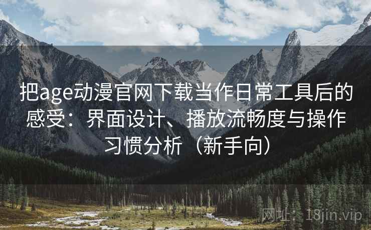 把age动漫官网下载当作日常工具后的感受:界面设计、播放流畅度与操作习惯分析(新手向) 把age动漫官网下载当作日常工具后的感受:界面设计、播放流畅度与操作习惯分析(新手向)